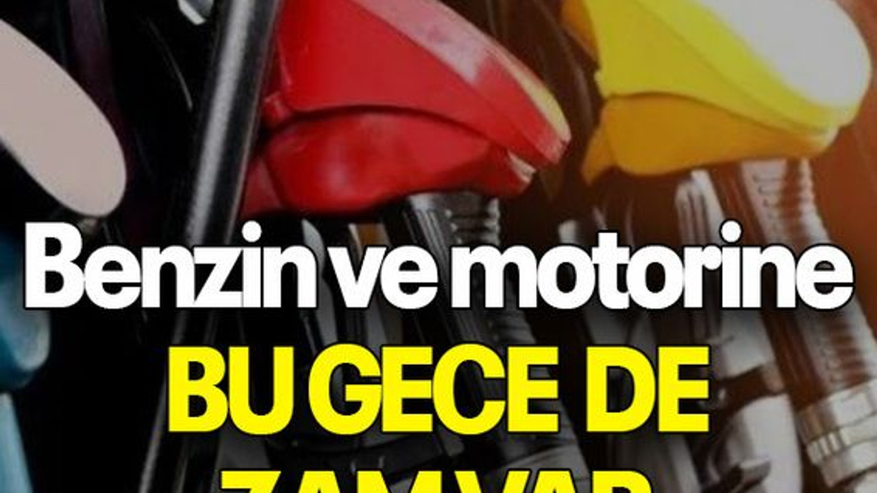 Benzin ve motorine BU GECE DE ZAM VAR